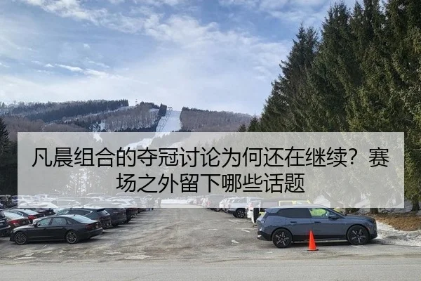 凡晨组合的夺冠讨论为何还在继续？赛场之外留下哪些话题 - leyu